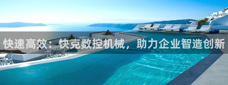 天辰娱乐2：快速高效：快克数控机械，助力企业智造创新