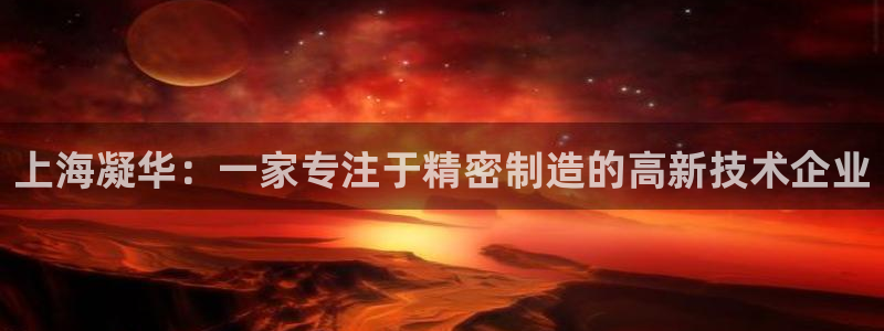 天辰娱乐信誉：上海凝华：一家专注于精密制造的高新技术企业
