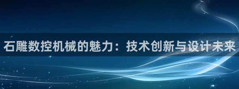 天辰娱乐 44516：石雕数控机械的魅力：技术创新与设计未来
