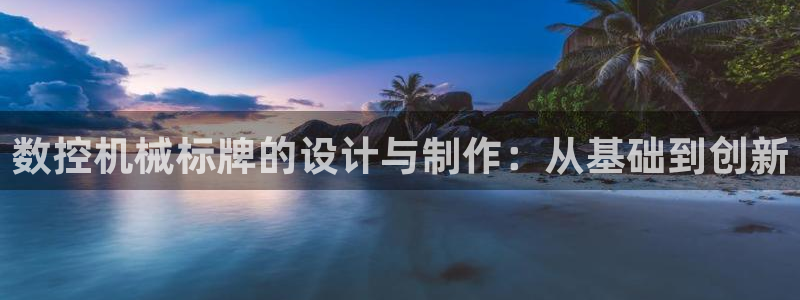天辰娱乐-q：数控机械标牌的设计与制作：从基础到创新