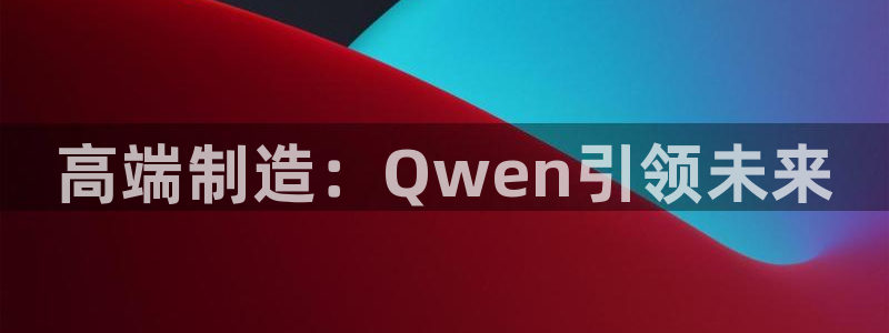 天辰娱乐海洋：高端制造：Qwen引领未来