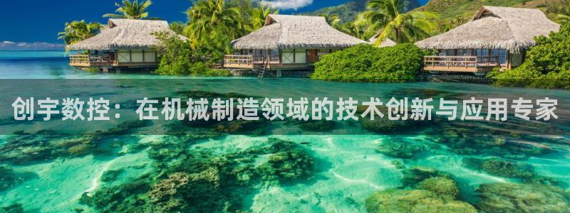 天辰娱乐新闻：创宇数控：在机械制造领域的技术创新与应用专家