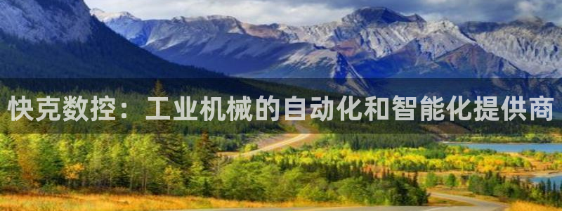天辰娱乐软件:快克数控:工业机械的自动化和智能化提供商