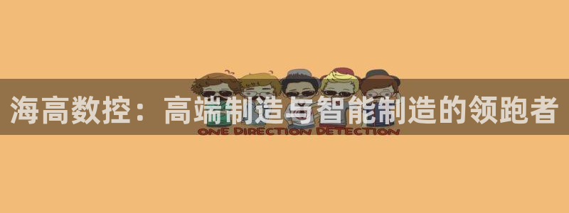 天辰娱乐开户：海高数控：高端制造与智能制造的领跑者