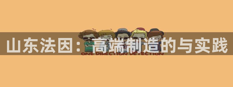 天辰娱乐app:山东法因:高端制造的与实践